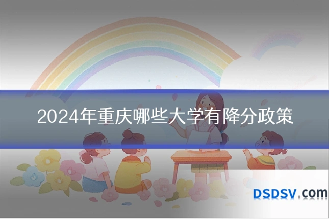 2024年重庆哪些大学有降分政策