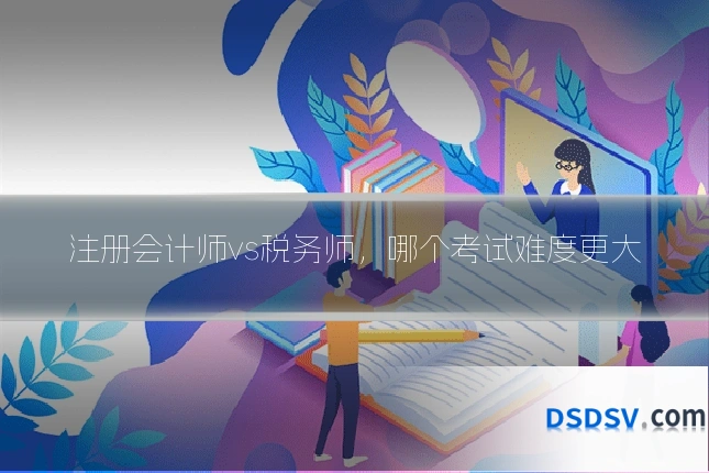注册会计师vs税务师,哪个考试难度更大