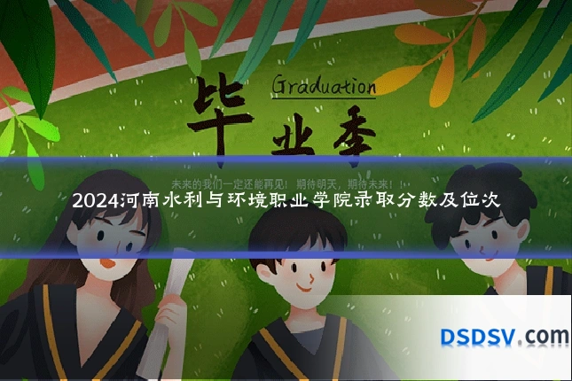 2024河南水利与环境职业学院录取分数及位次