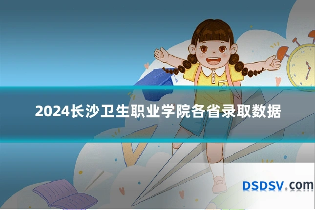2024长沙卫生职业学院各省录取数据
