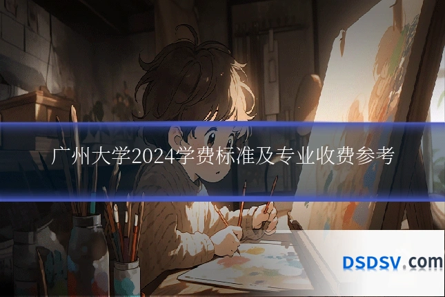 广州大学2024学费标准及专业收费参考