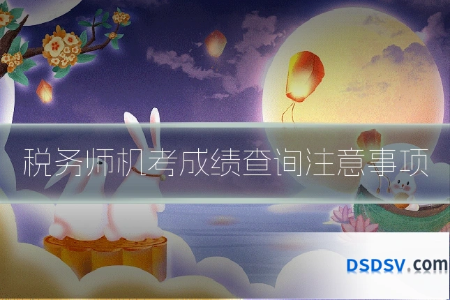 税务师机考成绩查询注意事项
