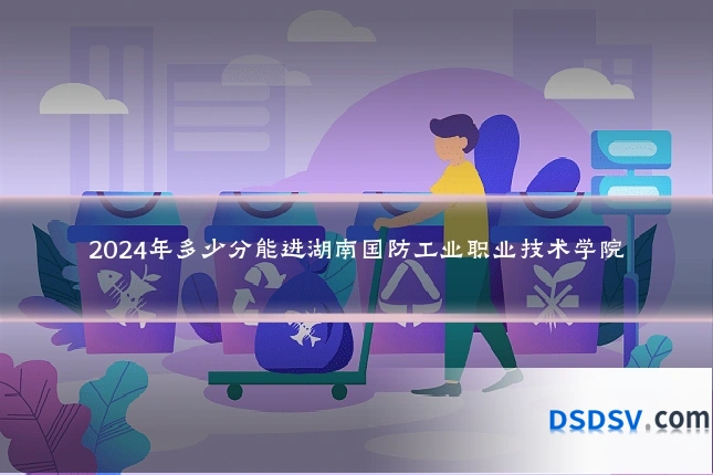 2024年多少分能进湖南国防工业职业技术学院