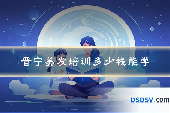 晋宁美发培训多少钱能学