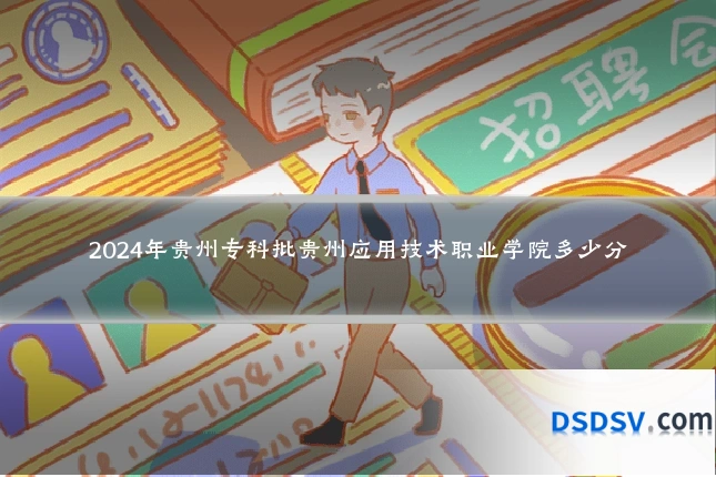 2024年贵州专科批贵州应用技术职业学院多少分