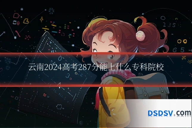 云南2024高考287分能上什么专科院校