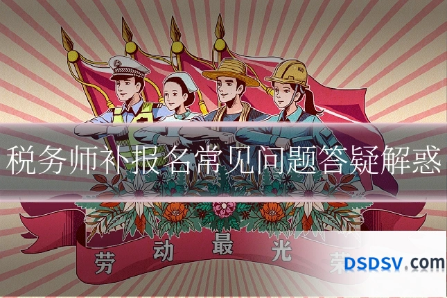 税务师补报名常见问题答疑解惑