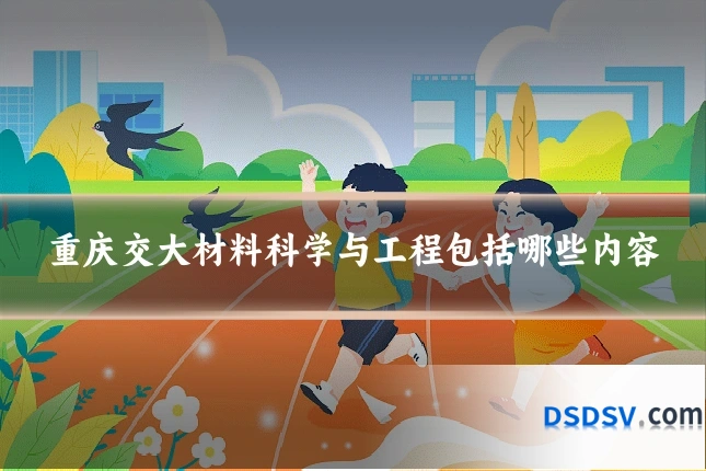 重庆交大材料科学与工程包括哪些内容