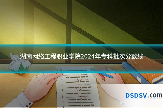 湖南网络工程职业学院2024年专科批次分数线