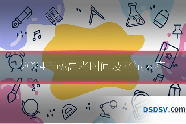 2024吉林高考时间及考试内容
