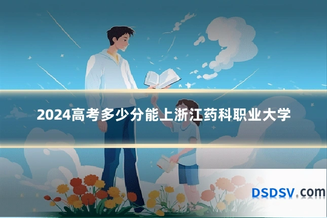 2024高考多少分能上浙江药科职业大学