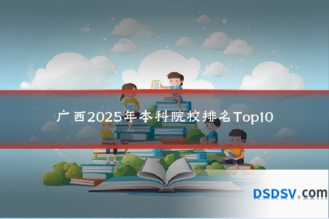 广西2025年本科院校排名Top10