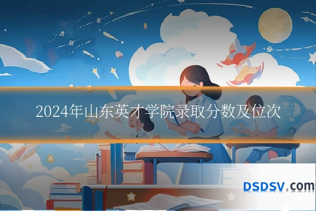 2024年山东英才学院录取分数及位次