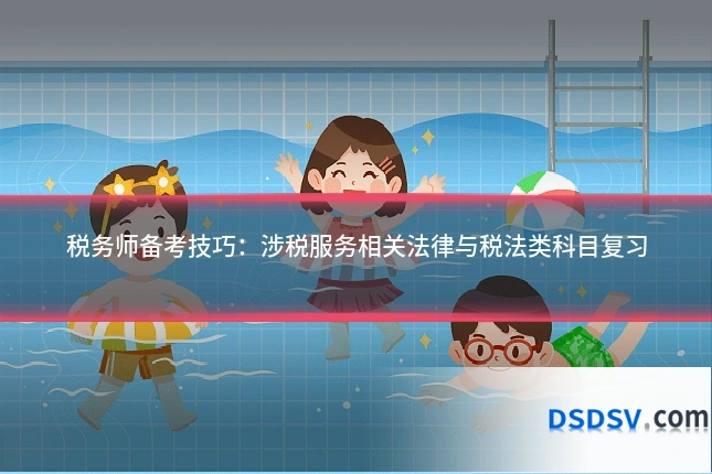 税务师备考技巧:涉税服务相关法律与税法类科目复习