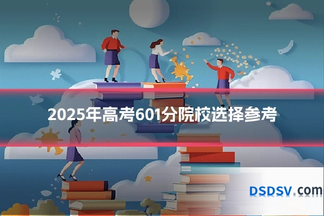 2025年高考601分院校选择参考