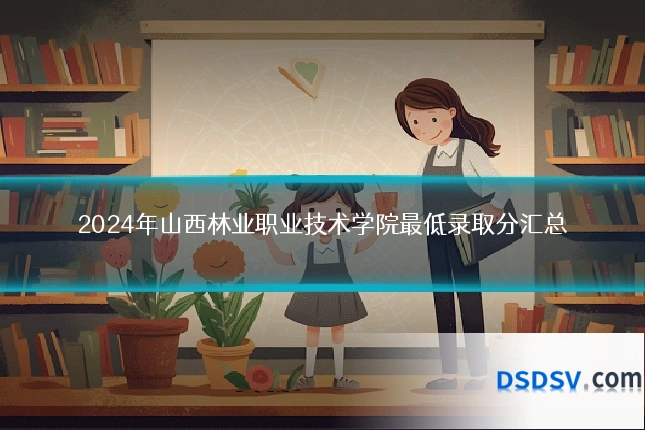 2024年山西林业职业技术学院最低录取分汇总