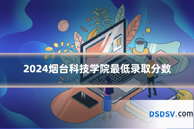 2024烟台科技学院最低录取分数