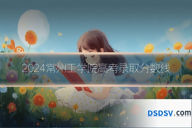 2024常州工学院高考录取分数线