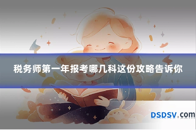 税务师第一年报考哪几科这份攻略告诉你