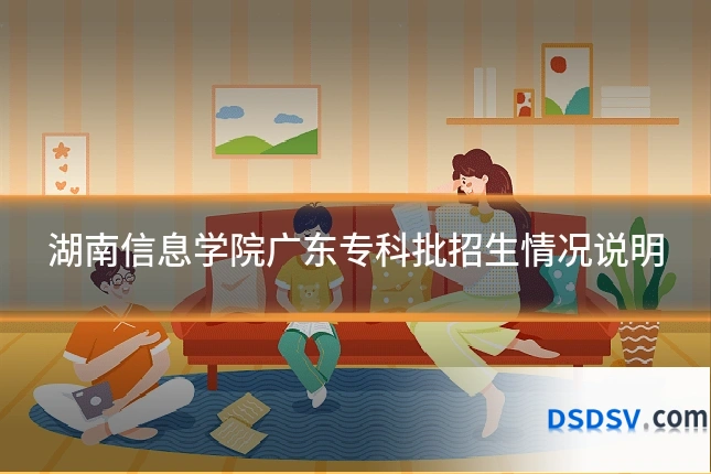 湖南信息学院广东专科批招生情况说明