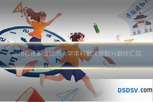 兰州石化职业技术大学本科批次录取分数线汇总