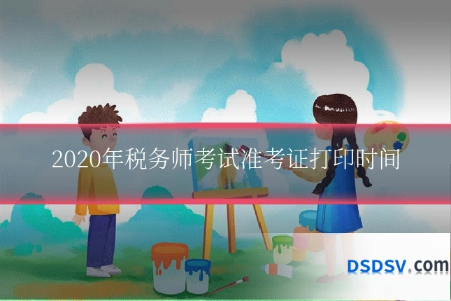 2020年税务师考试准考证打印时间