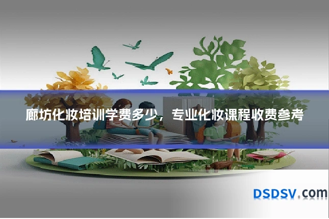 廊坊化妆培训学费多少,专业化妆课程收费参考