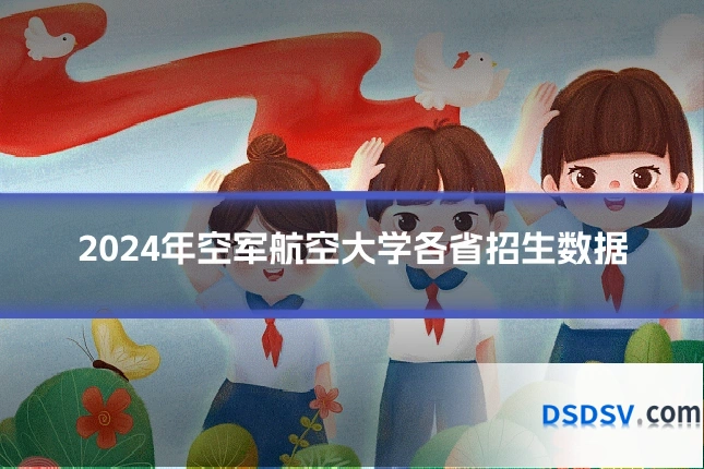2024年空军航空大学各省招生数据