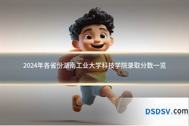 2024年各省份湖南工业大学科技学院录取分数一览