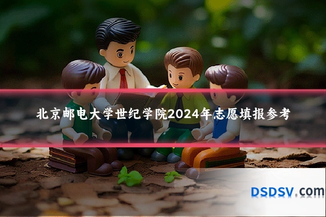 北京邮电大学世纪学院2024年志愿填报参考
