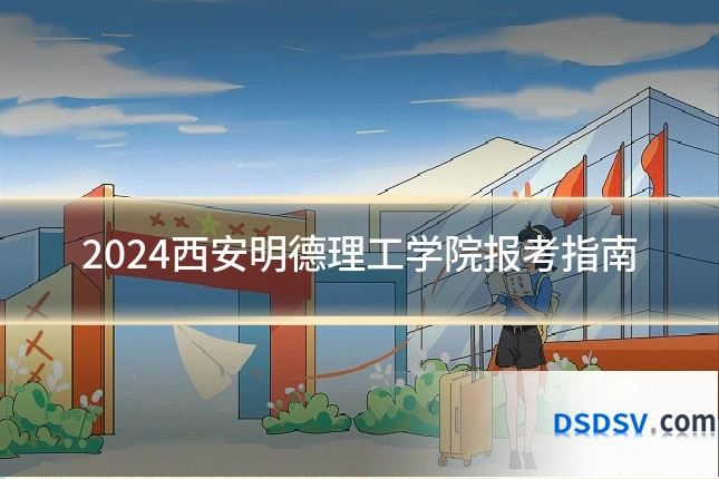 2024西安明德理工学院报考指南