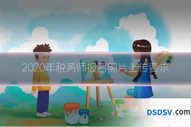 2020年税务师报名照片上传要求
