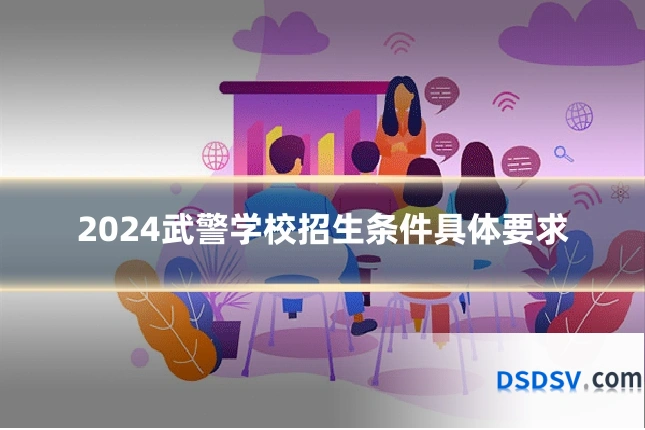 2024武警学校招生条件具体要求