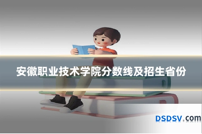 安徽职业技术学院分数线及招生省份