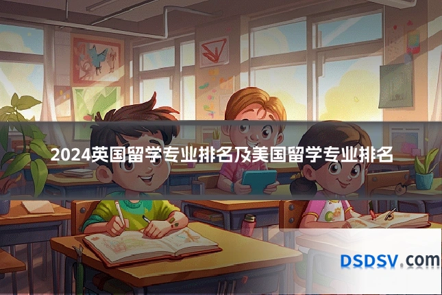 2024英国留学专业排名及美国留学专业排名