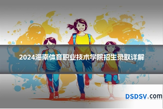 2024海南体育职业技术学院招生录取详解