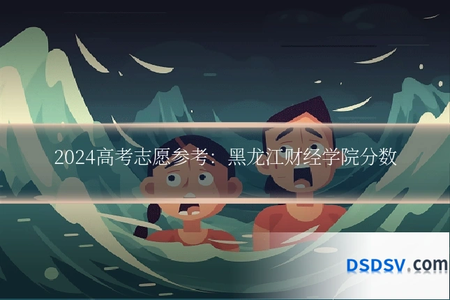 2024高考志愿参考:黑龙江财经学院分数