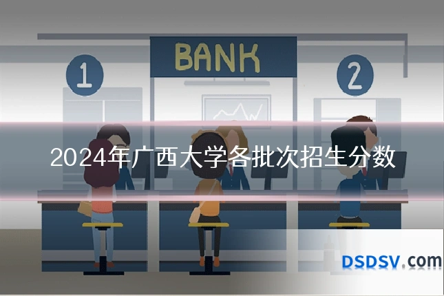 2024年广西大学各批次招生分数