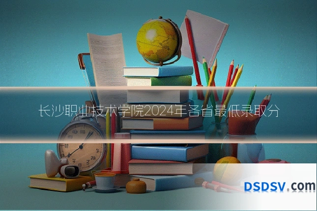 长沙职业技术学院2024年各省最低录取分