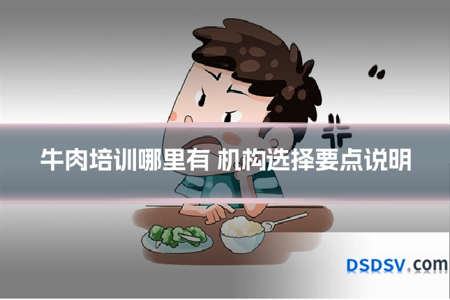 牛肉培训哪里有 机构选择要点说明