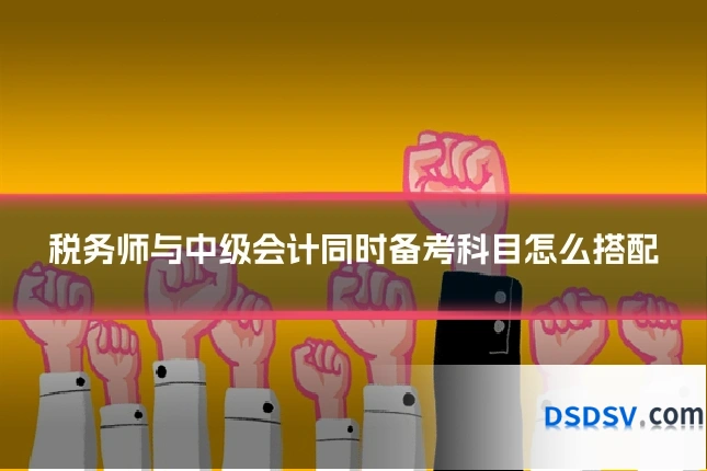 税务师与中级会计同时备考科目怎么搭配