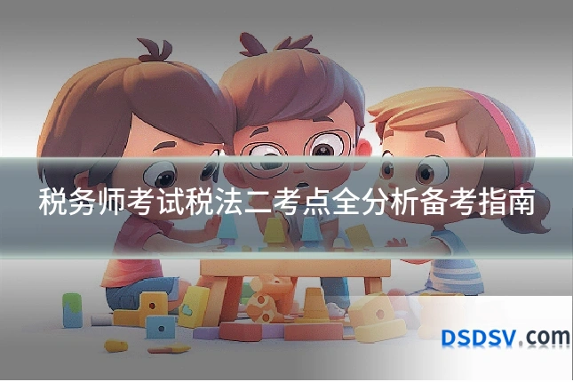 税务师考试税法二考点全分析备考指南