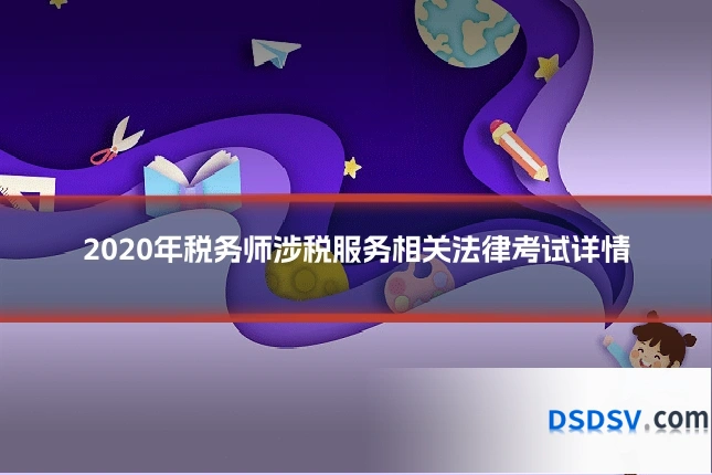 2020年税务师涉税服务相关法律考试详情