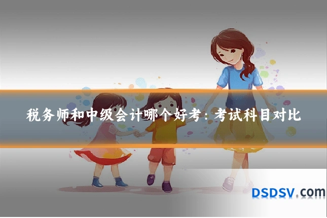 税务师和中级会计哪个好考:考试科目对比