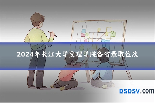 2024年长江大学文理学院各省录取位次