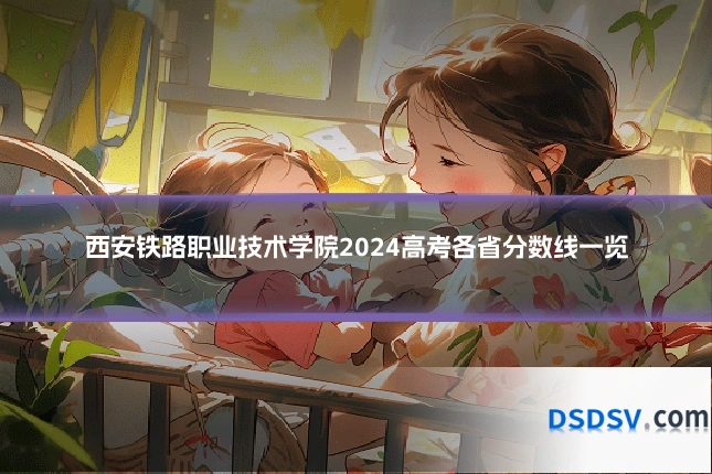 西安铁路职业技术学院2024高考各省分数线一览