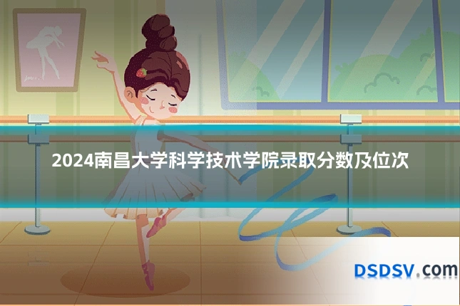 2024南昌大学科学技术学院录取分数及位次