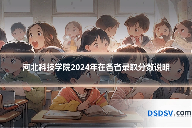河北科技学院2024年在各省录取分数说明