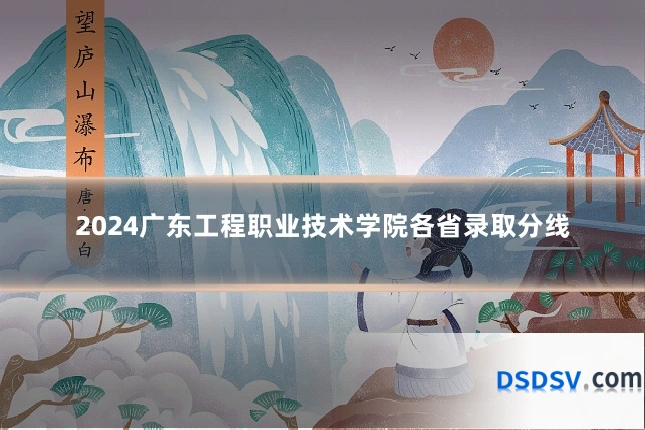 2024广东工程职业技术学院各省录取分线