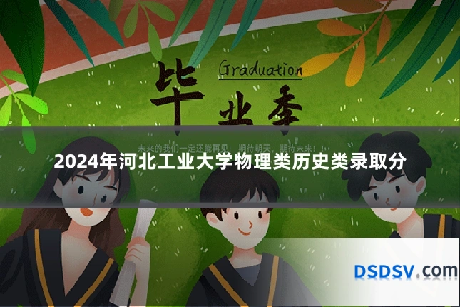 2024年河北工业大学物理类历史类录取分